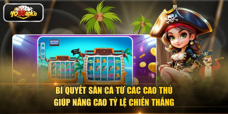 Bí quyết săn cá từ các cao thủ giúp nâng cao tỷ lệ chiến thắng