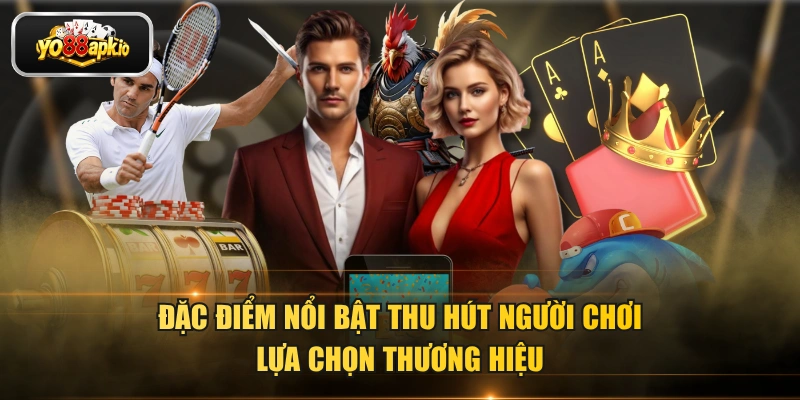 Đặc điểm nổi bật thu hút người chơi lựa chọn thương hiệu Đặc điểm nổi bật thu hút người chơi lựa chọn thương hiệu
