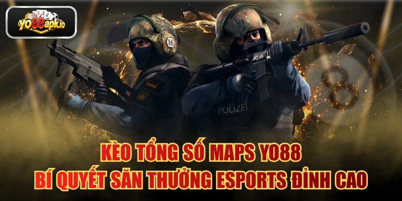 Kèo Tổng Số Maps Yo88: Bí Quyết Săn Thưởng Esports Đỉnh Cao