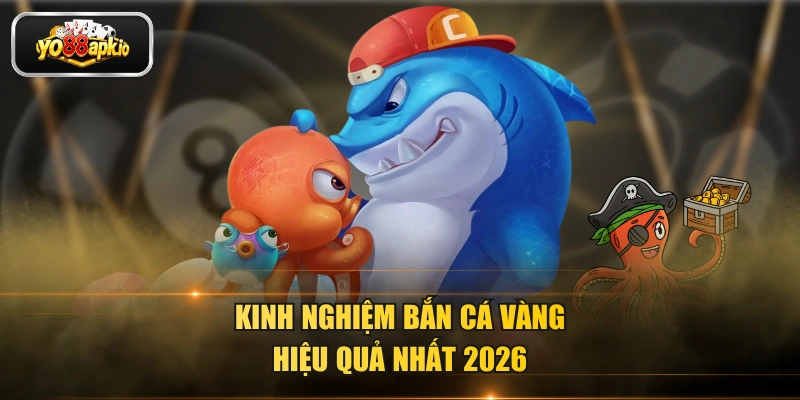Kinh nghiệm bắn cá vàng hiệu quả nhất 2026