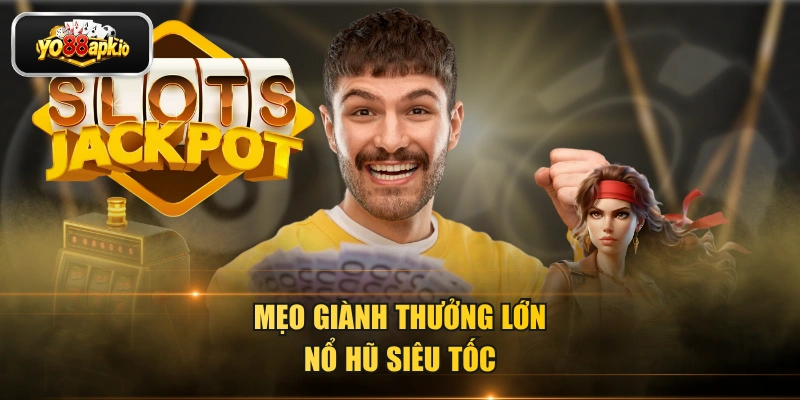 Mẹo giành thưởng lớn nổ hũ siêu tốc