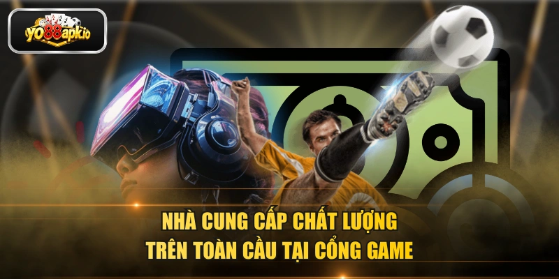 Nhà cung cấp chất lượng trên toàn cầu tại cổng game