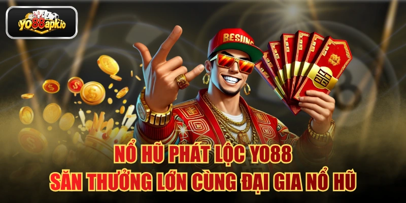 Nổ Hũ Phát Lộc Yo88: Săn Thưởng Lớn Cùng Đại Gia Nổ Hũ