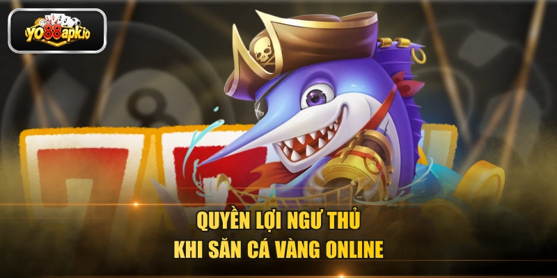 Quyền lợi ngư thủ khi săn cá vàng online