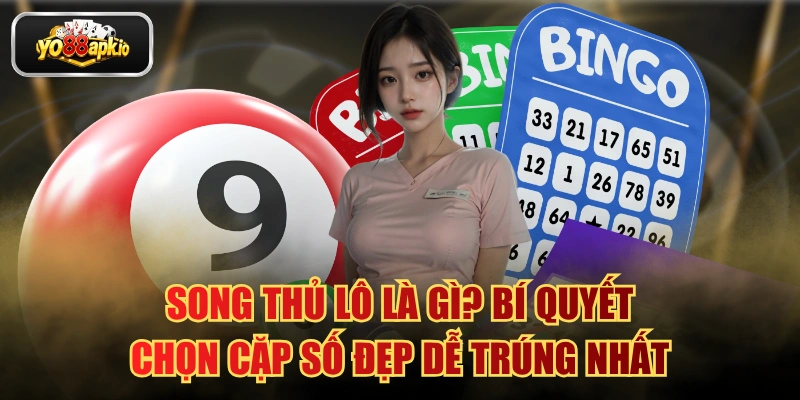 Song Thủ Lô Là Gì? Bí Quyết Chọn Cặp Số Đẹp Dễ Trúng Nhất