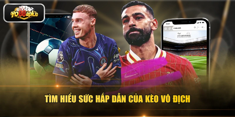 Tìm hiểu sức hấp dẫn của kèo vô địch