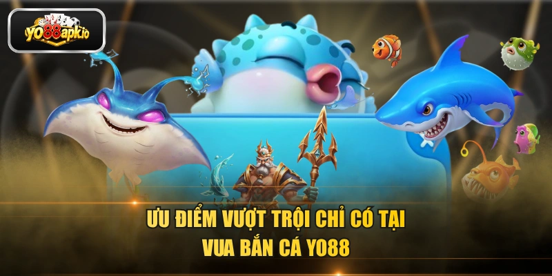 Ưu điểm vượt trội chỉ có tại Vua bắn cá Yo88