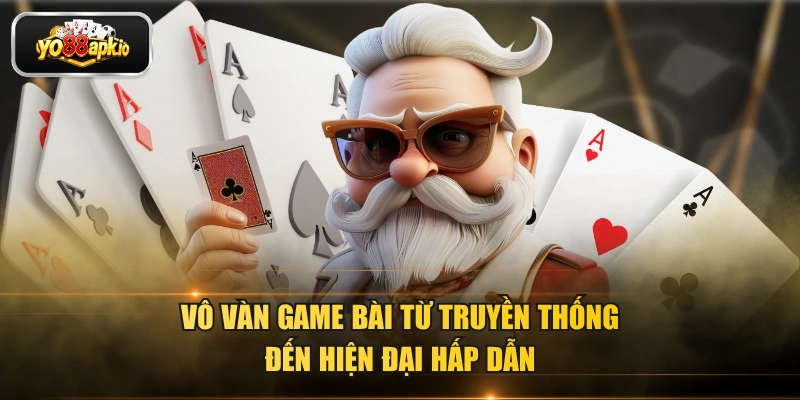 Vô vàn game bài từ truyền thống đến hiện đại hấp dẫn