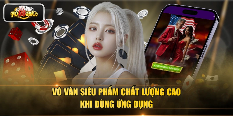 Vô vàn siêu phẩm chất lượng cao khi dùng ứng dụng