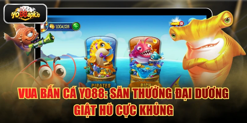 Vua Bắn Cá Yo88: Săn Thưởng Đại Dương Giật Hũ Cực Khủng